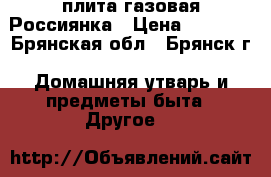 плита газовая Россиянка › Цена ­ 4 000 - Брянская обл., Брянск г. Домашняя утварь и предметы быта » Другое   